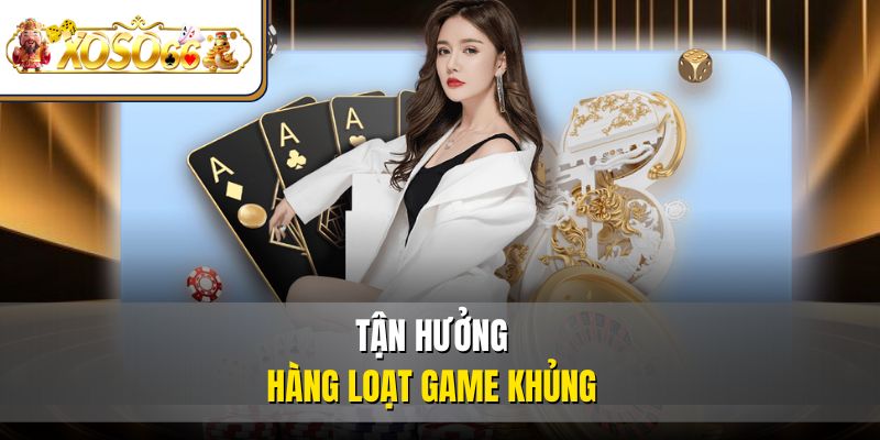 Tận hưởng hàng loạt game khủngTận hưởng hàng loạt game khủng